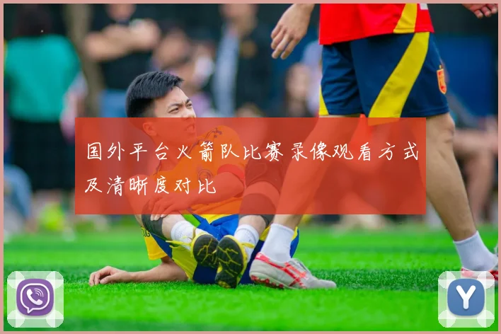 国外平台火箭队比赛录像观看方式及清晰度对比