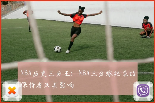 NBA历史三分王：NBA三分球纪录的保持者及其影响