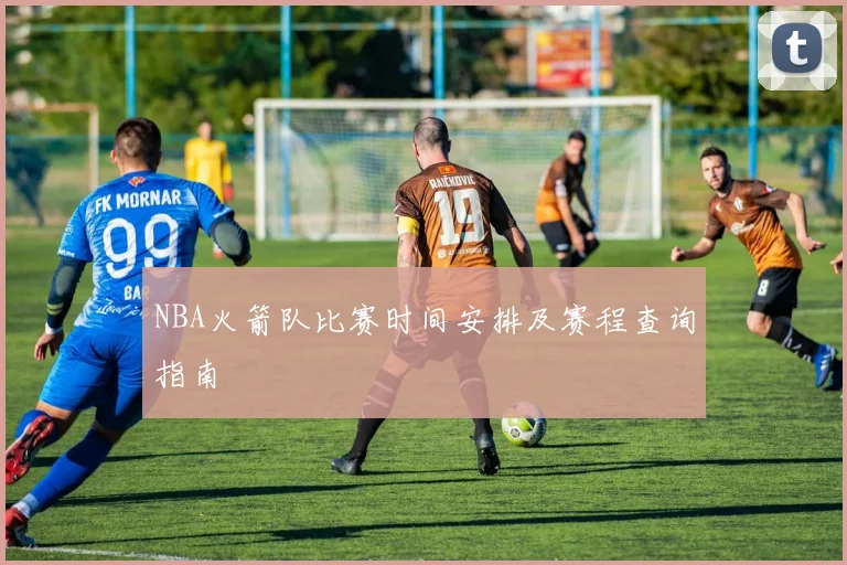 NBA火箭队比赛时间安排及赛程查询指南