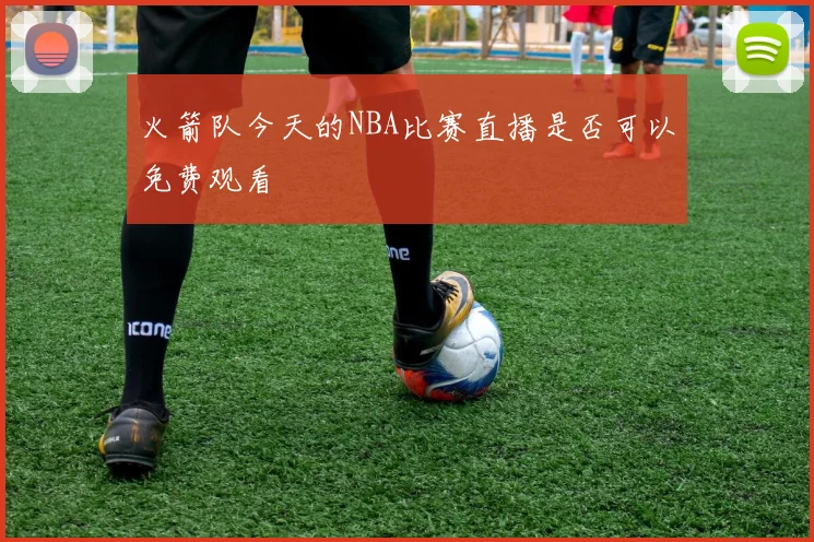 火箭队今天的NBA比赛直播是否可以免费观看