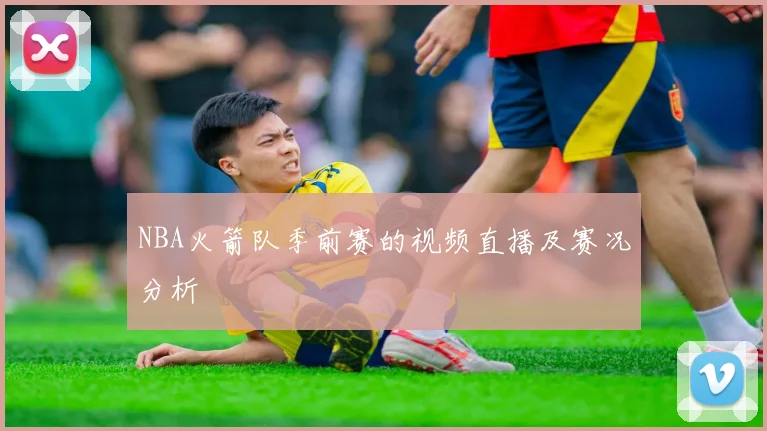 NBA火箭队季前赛的视频直播及赛况分析