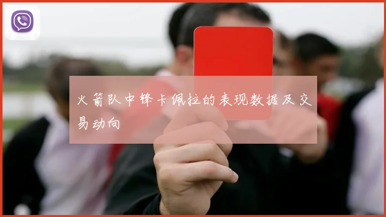 火箭队中锋卡佩拉的表现数据及交易动向