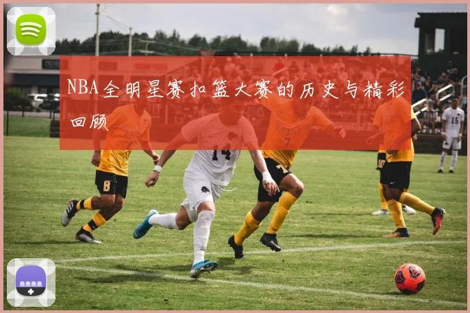 NBA全明星赛扣篮大赛的历史与精彩回顾