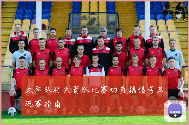 太阳队对火箭队比赛的直播信号及观赛指南