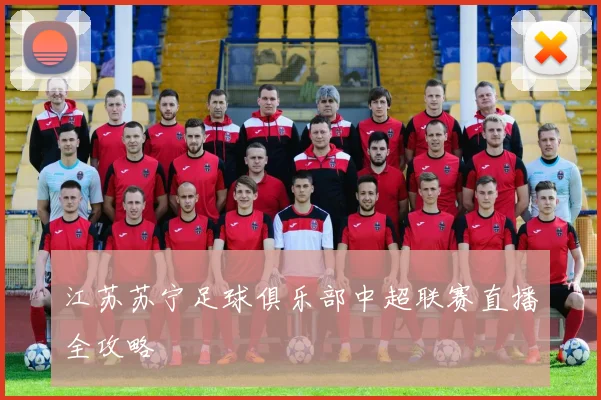 江苏苏宁足球俱乐部中超联赛直播全攻略