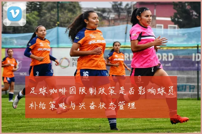 足球咖啡因限制政策是否影响球员补给策略与兴奋状态管理