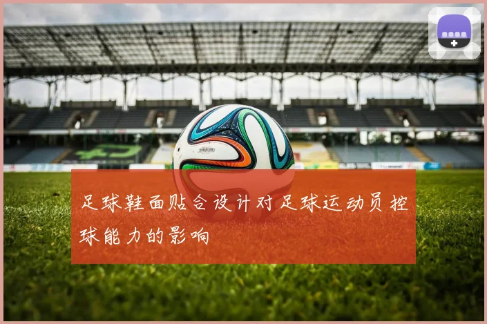 足球鞋面贴合设计对足球运动员控球能力的影响